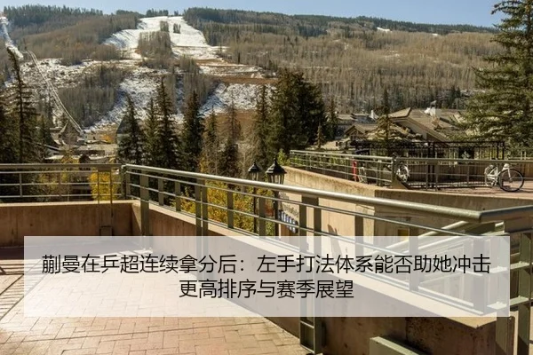 蒯曼在乒超连续拿分后：左手打法体系能否助她冲击更高排序与赛季展望